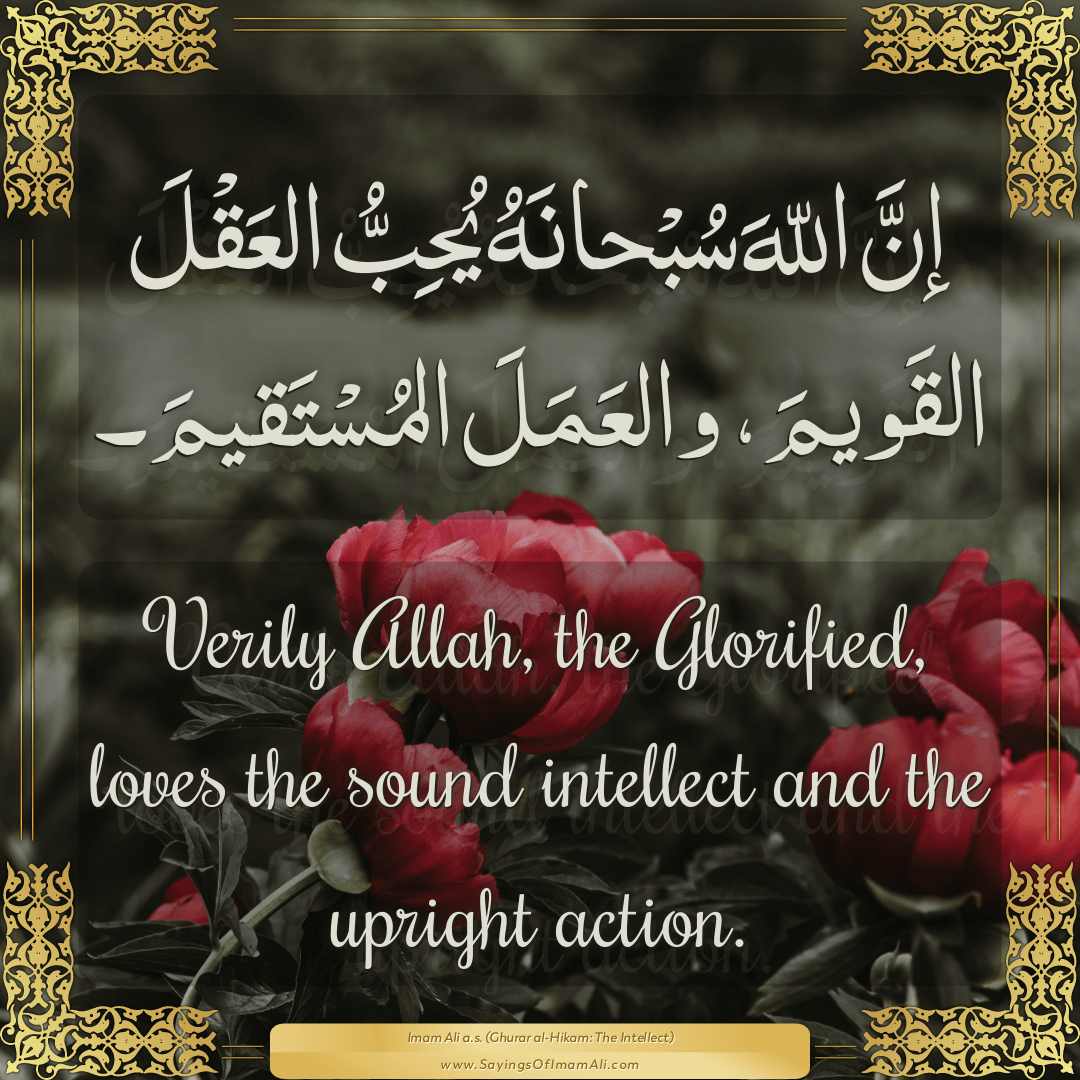 Verily Allah, the Glorified, loves the sound intellect and the upright...